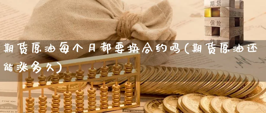 期货原油每个月都要换合约吗(期货原油还能涨多久)
