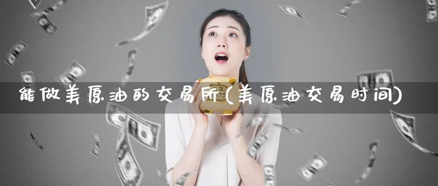 能做美原油的交易所(美原油交易时间)