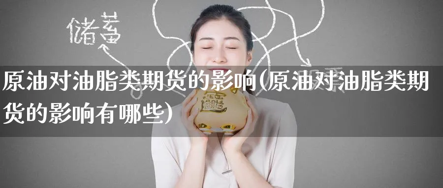原油对油脂类期货的影响(原油对油脂类期货的影响有哪些)