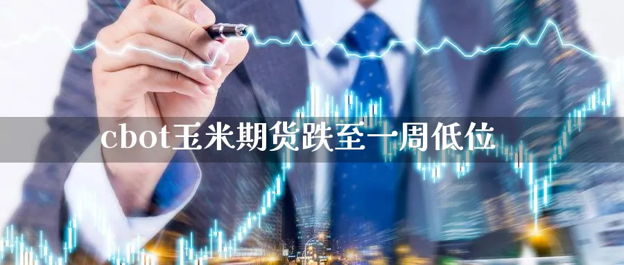 cbot玉米期货跌至一周低位