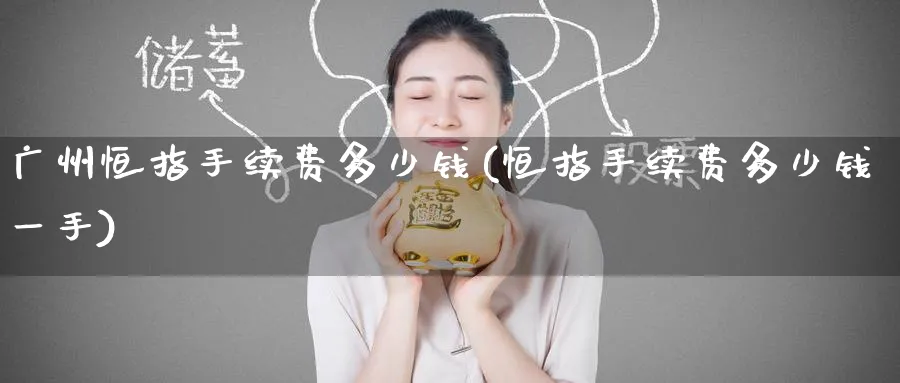 广州恒指手续费多少钱(恒指手续费多少钱一手)_https://www.lytzg.com_原油期货学院_第1张