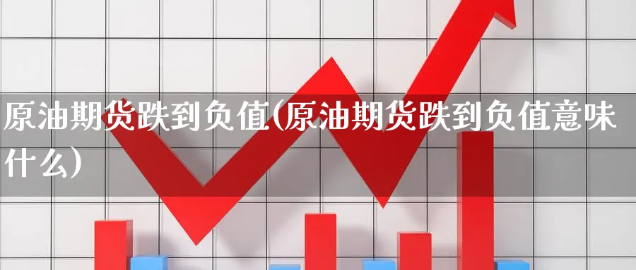 原油期货跌到负值(原油期货跌到负值意味什么)