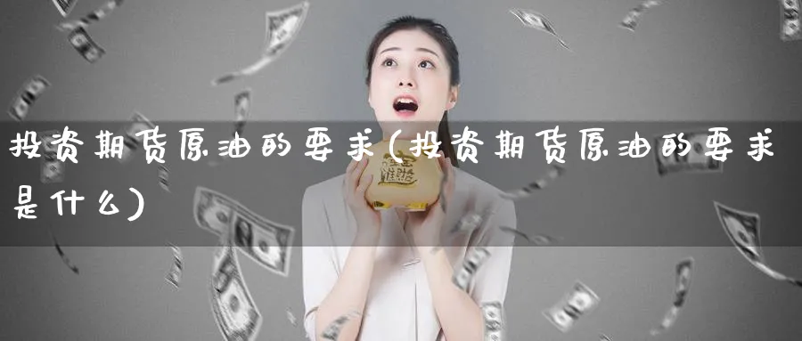 投资期货原油的要求(投资期货原油的要求是什么)