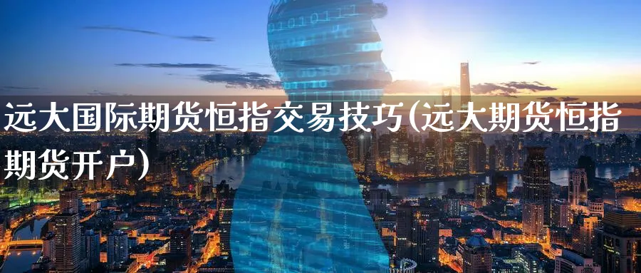 远大国际期货恒指交易技巧(远大期货恒指期货开户)