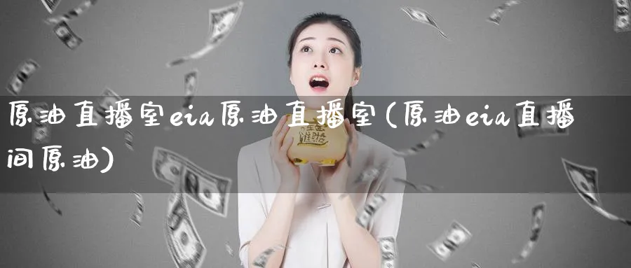 原油直播室eia原油直播室(原油eia直播间原油)