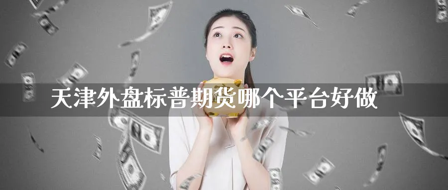 天津外盘标普期货哪个平台好做