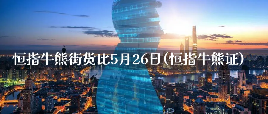 恒指牛熊街货比5月26日(恒指牛熊证)_https://www.lytzg.com_原油直播室_第1张