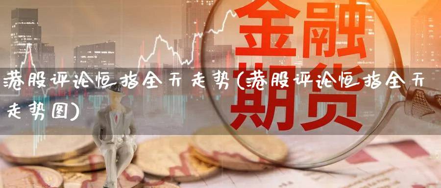 港股评论恒指全天走势(港股评论恒指全天走势图)_https://www.lytzg.com_原油期货学院_第1张