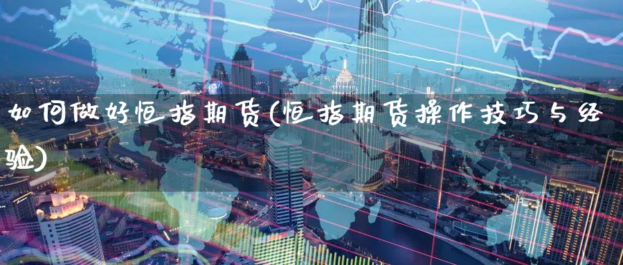 如何做好恒指期货(恒指期货操作技巧与经验)_https://www.lytzg.com_原油期货学院_第1张