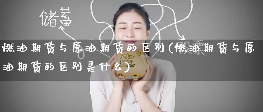 燃油期货与原油期货的区别(燃油期货与原油期货的区别是什么)