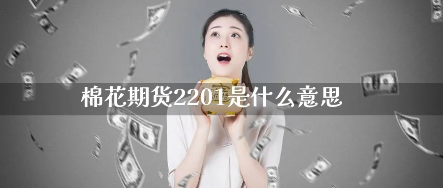 棉花期货2201是什么意思