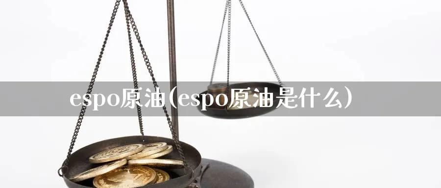 espo原油(espo原油是什么)