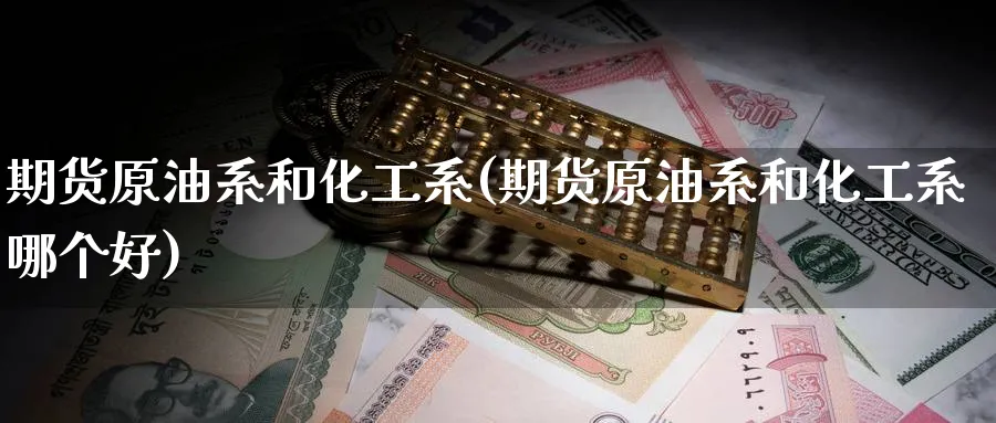 期货原油系和化工系(期货原油系和化工系哪个好)