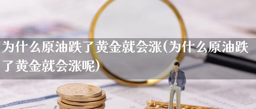 为什么原油跌了黄金就会涨(为什么原油跌了黄金就会涨呢)