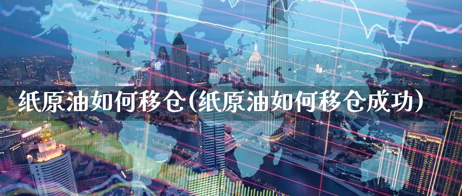 纸原油如何移仓(纸原油如何移仓成功)