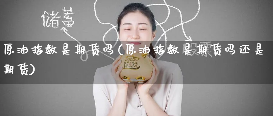 原油指数是期货吗(原油指数是期货吗还是期货)