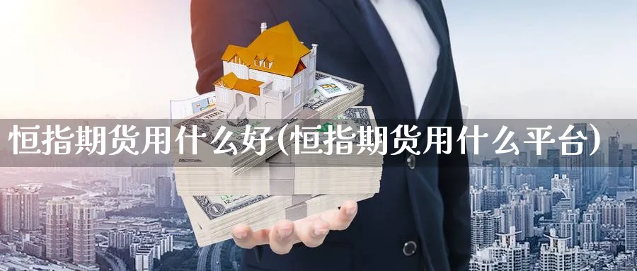 恒指期货用什么好(恒指期货用什么平台)