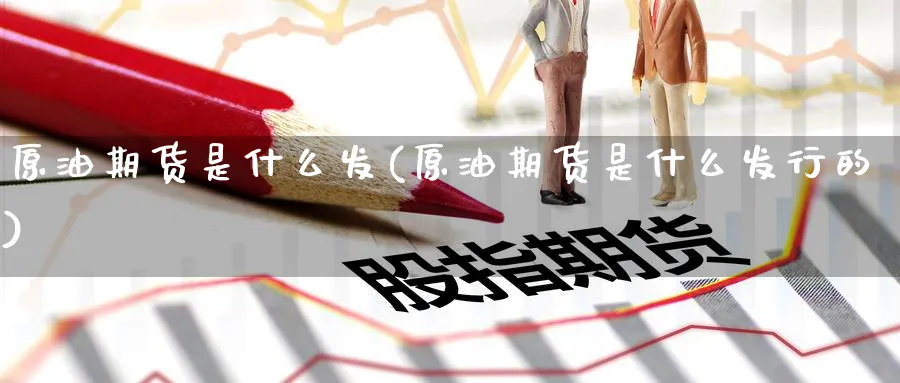 原油期货是什么发(原油期货是什么发行的)