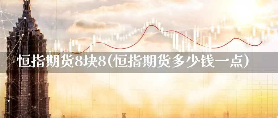 恒指期货8块8(恒指期货多少钱一点)