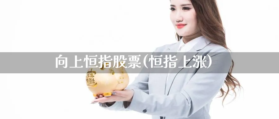 向上恒指股票(恒指上涨)
