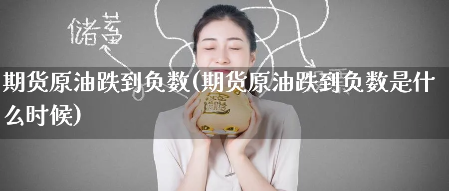 期货原油跌到负数(期货原油跌到负数是什么时候)