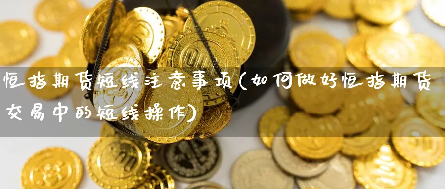 恒指期货短线注意事项(如何做好恒指期货交易中的短线操作)