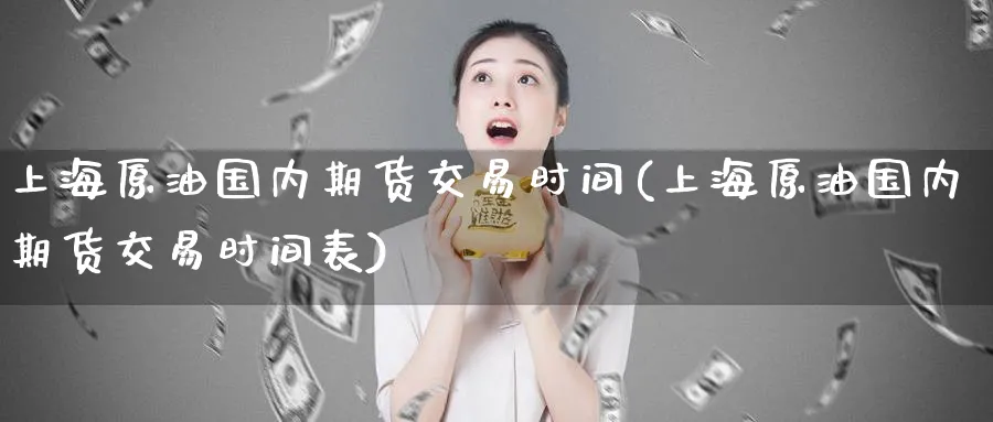 上海原油国内期货交易时间(上海原油国内期货交易时间表)