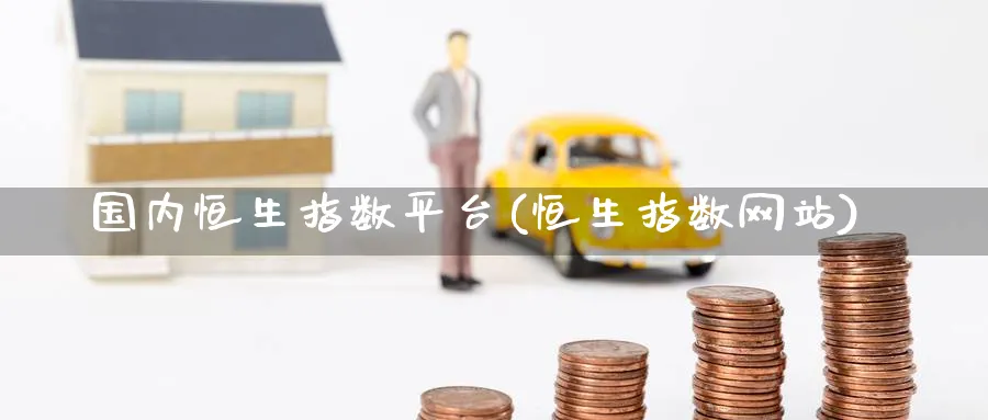 国内恒生指数平台(恒生指数网站)