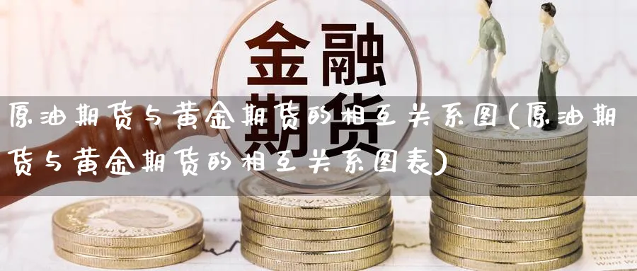 原油期货与黄金期货的相互关系图(原油期货与黄金期货的相互关系图表)