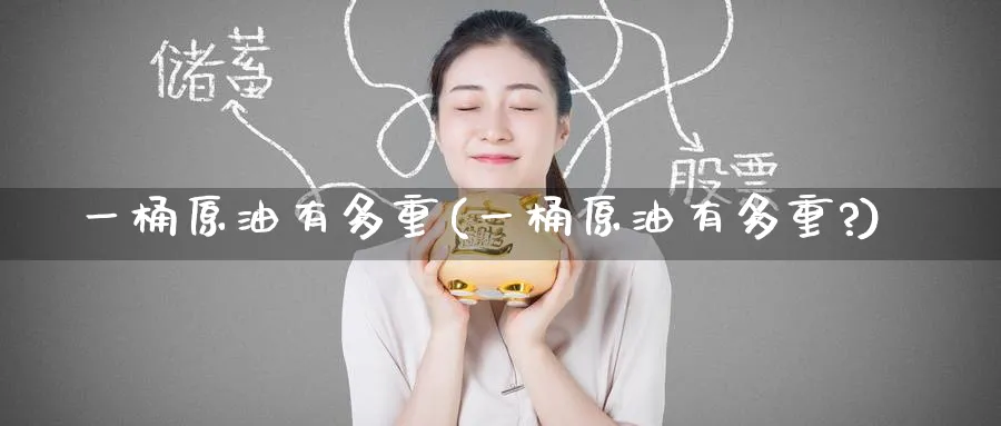 一桶原油有多重(一桶原油有多重?)