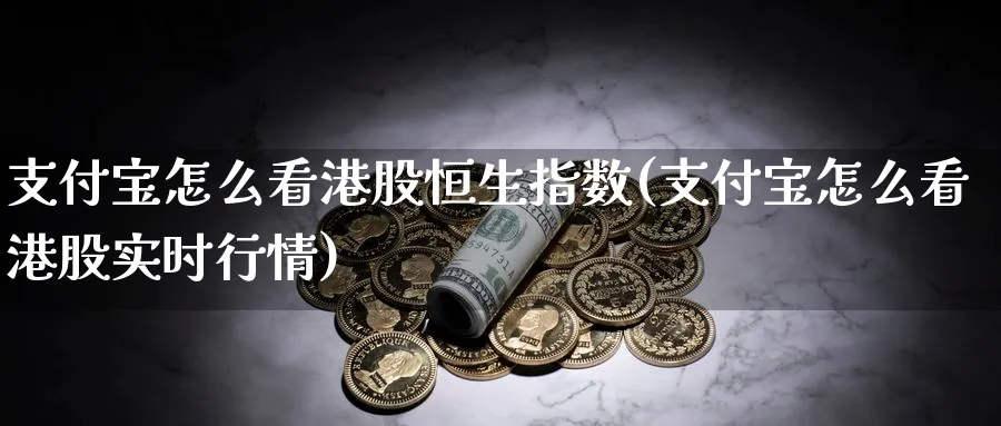 支付宝怎么看港股恒生指数(支付宝怎么看港股实时行情)