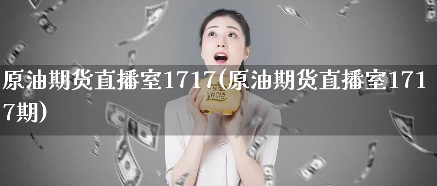 原油期货直播室1717(原油期货直播室1717期)