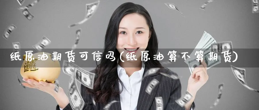 纸原油期货可信吗(纸原油算不算期货)