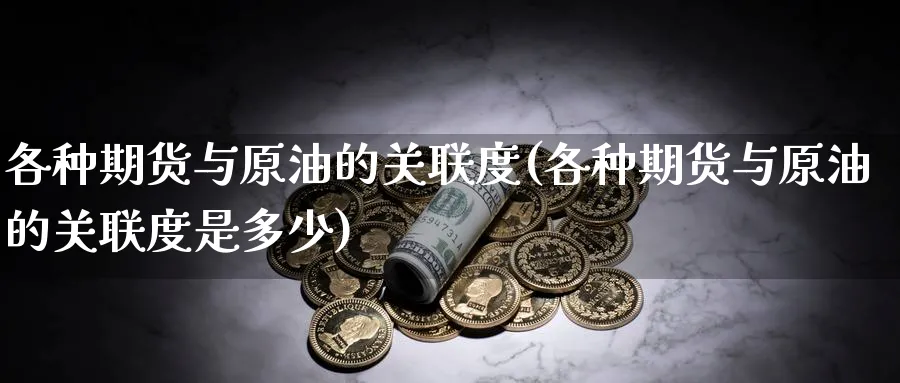 各种期货与原油的关联度(各种期货与原油的关联度是多少)