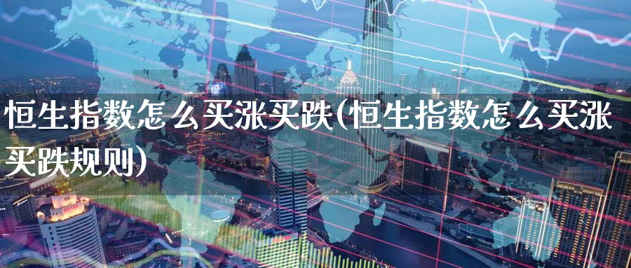 恒生指数怎么买涨买跌(恒生指数怎么买涨买跌规则)