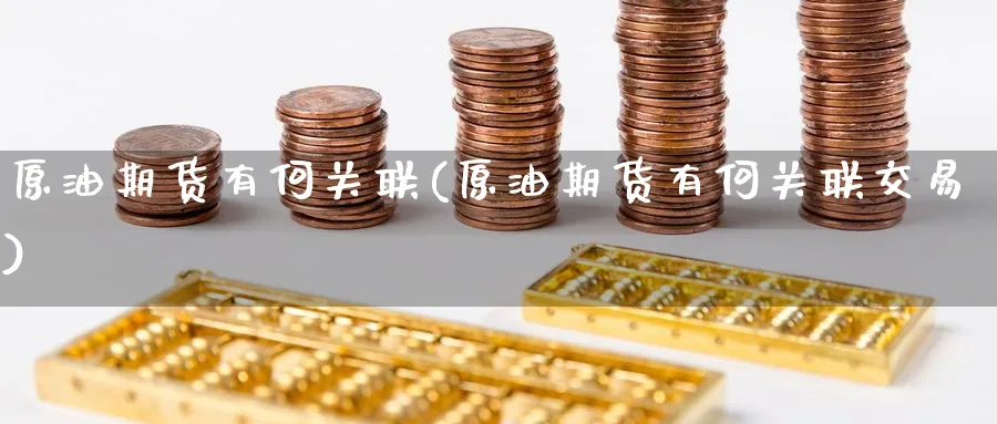 原油期货有何关联(原油期货有何关联交易)