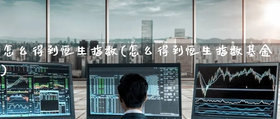 怎么得到恒生指数(怎么得到恒生指数基金)