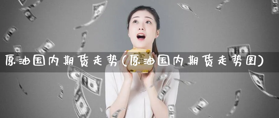 原油国内期货走势(原油国内期货走势图)