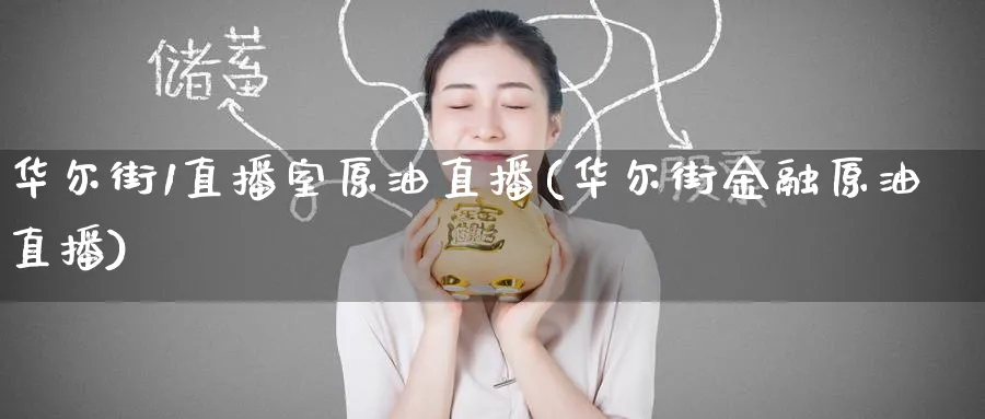 华尔街1直播室原油直播(华尔街金融原油直播)