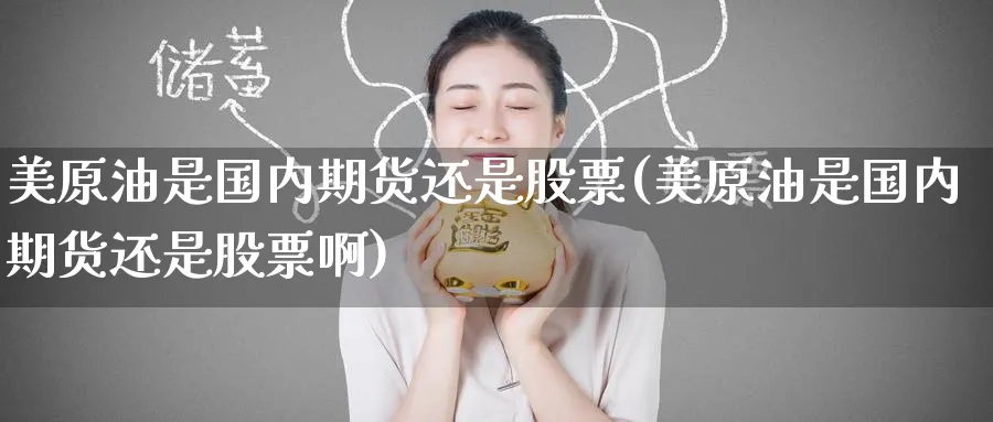美原油是国内期货还是股票(美原油是国内期货还是股票啊)