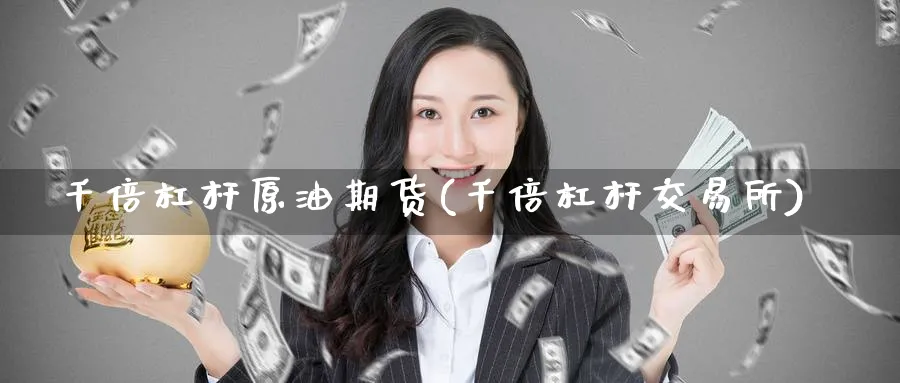 千倍杠杆原油期货(千倍杠杆交易所)