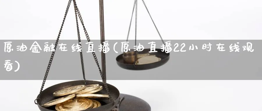 原油金融在线直播(原油直播22小时在线观看)
