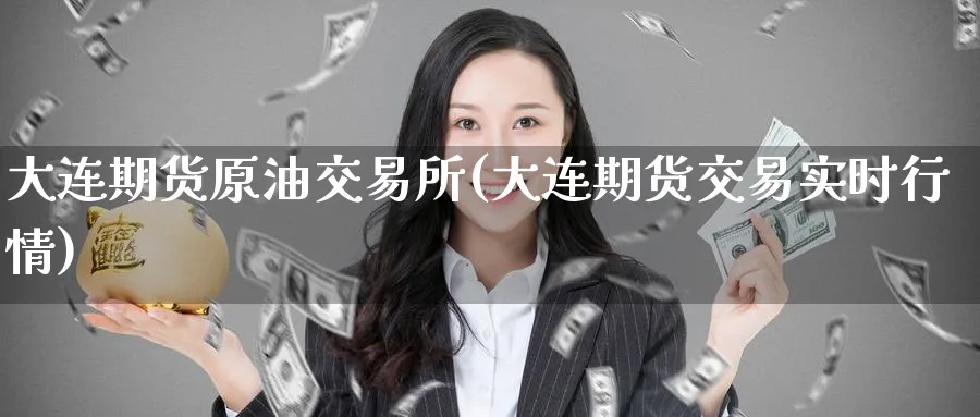 大连期货原油交易所(大连期货交易实时行情)