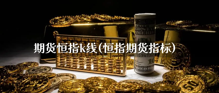 期货恒指k线(恒指期货指标)_https://www.lytzg.com_原油直播室_第1张