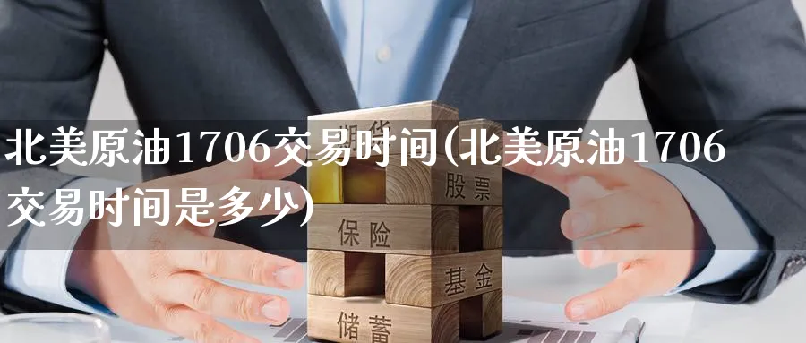 北美原油1706交易时间(北美原油1706交易时间是多少)