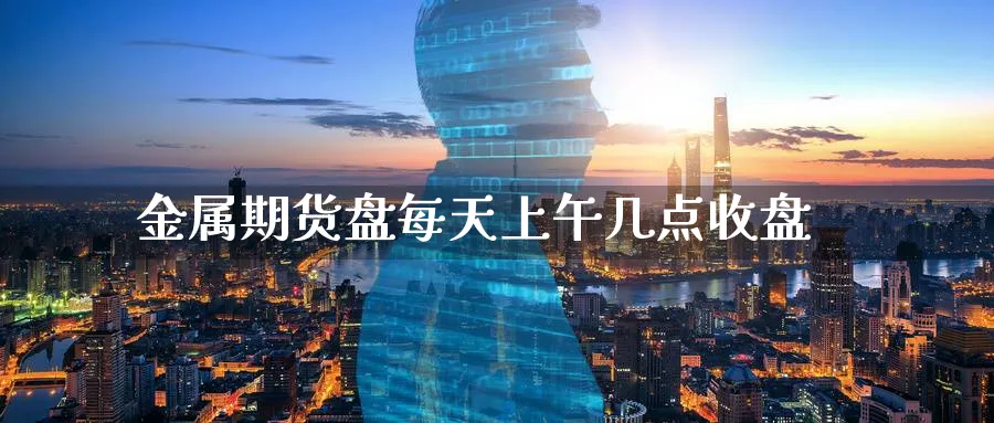 金属期货盘每天上午几点收盘