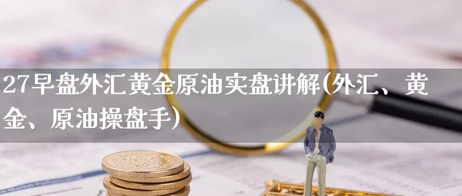 27早盘外汇黄金原油实盘讲解(外汇、黄金、原油操盘手)