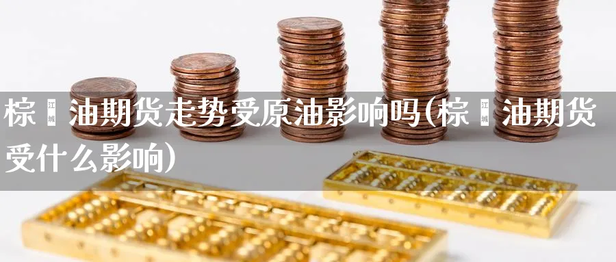 棕榈油期货走势受原油影响吗(棕榈油期货受什么影响)