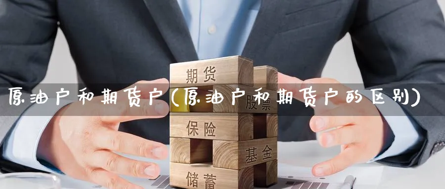 原油户和期货户(原油户和期货户的区别)