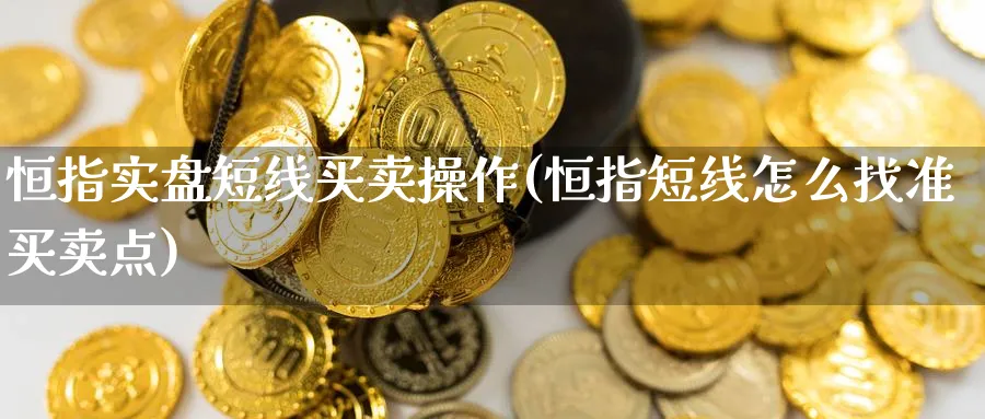 恒指实盘短线买卖操作(恒指短线怎么找准买卖点)